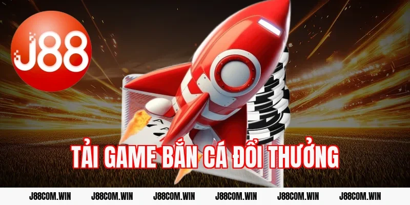 Tải game bắn cá đổi thưởng nhà cái nhanh, an toàn