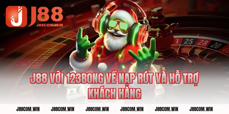 J88 Với 123BONG về nạp rút và hỗ trợ khách hàng