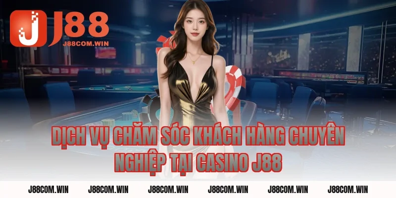 Dịch Vụ Chăm Sóc Khách Hàng Chuyên Nghiệp Tại Casino J88